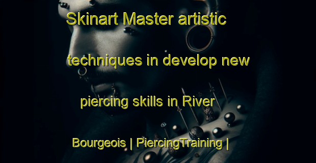 Skinart Master artistic techniques in develop new piercing skills in River Bourgeois | PiercingTraining | PiercingClasses | SkinartTraining-Canada